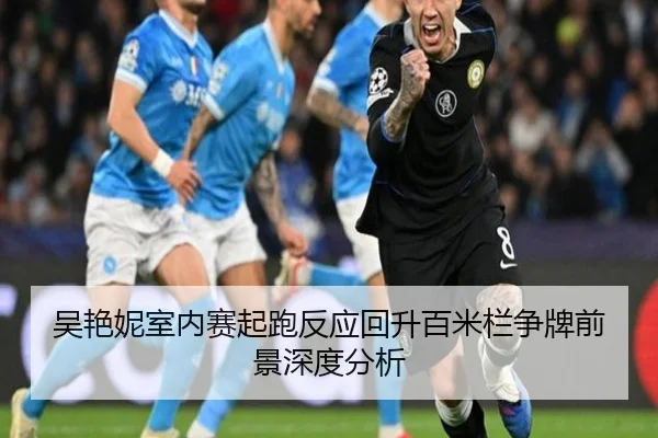 吴艳妮室内赛起跑反应回升百米栏争牌前景深度分析