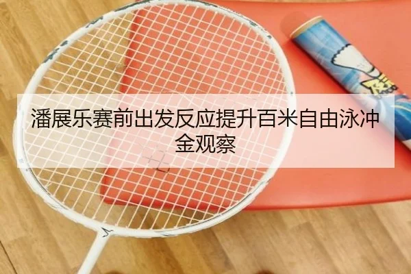 潘展乐赛前出发反应提升百米自由泳冲金观察